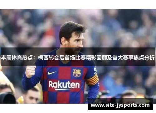 本周体育热点:梅西转会后首场比赛精彩回顾及各大赛事焦点分析 本周体育热点:梅西转会后首场比赛精彩回顾及各大赛事焦点分析