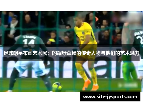 足球明星布画艺术展：闪耀绿茵场的传奇人物与他们的艺术魅力