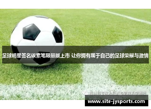 足球明星签名碳素笔限量版上市 让你拥有属于自己的足球荣耀与激情