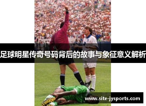 足球明星传奇号码背后的故事与象征意义解析