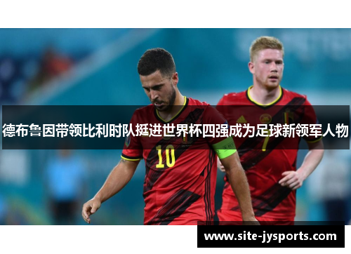 德布鲁因带领比利时队挺进世界杯四强成为足球新领军人物