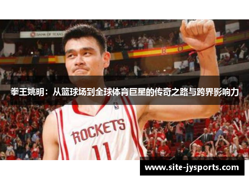 拳王姚明:从篮球场到全球体育巨星的传奇之路与跨界影响力 拳王姚明:从篮球场到全球体育巨星的传奇之路与跨界影响力