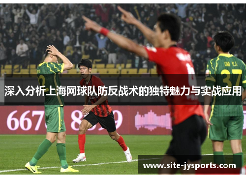 深入分析上海网球队防反战术的独特魅力与实战应用