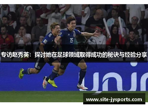 专访赵秀英：探讨她在足球领域取得成功的秘诀与经验分享