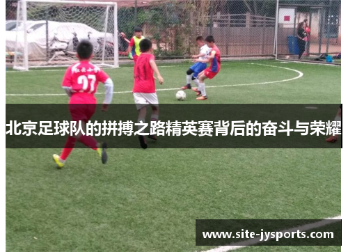 北京足球队的拼搏之路精英赛背后的奋斗与荣耀