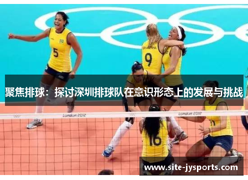 聚焦排球：探讨深圳排球队在意识形态上的发展与挑战