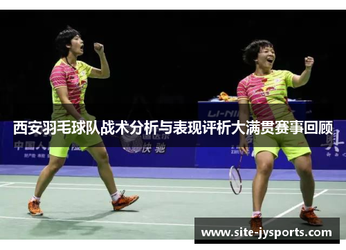 西安羽毛球队战术分析与表现评析大满贯赛事回顾