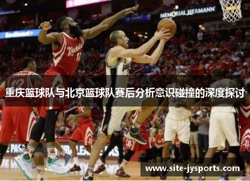 重庆篮球队与北京篮球队赛后分析意识碰撞的深度探讨