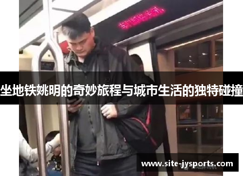 坐地铁姚明的奇妙旅程与城市生活的独特碰撞