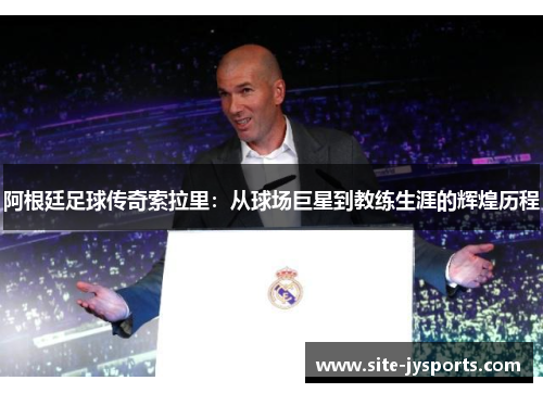 阿根廷足球传奇索拉里：从球场巨星到教练生涯的辉煌历程