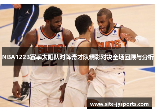 NBA1223赛季太阳队对阵奇才队精彩对决全场回顾与分析