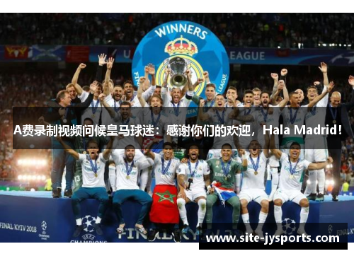 A费录制视频问候皇马球迷：感谢你们的欢迎，Hala Madrid！