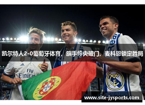 凯尔特人2-0葡萄牙体育，旗手怜央破门，麦科恩锁定胜局