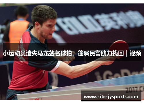 小运动员遗失马龙签名球拍，蓬溪民警助力找回｜视频