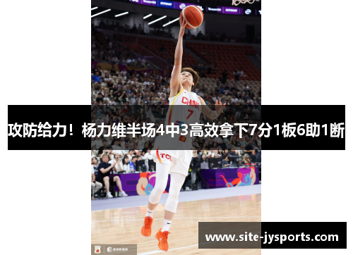 攻防给力！杨力维半场4中3高效拿下7分1板6助1断