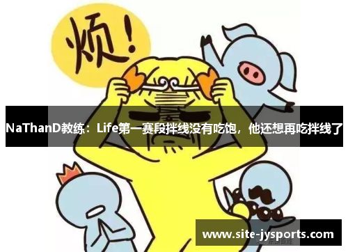 NaThanD教练：Life第一赛段拌线没有吃饱，他还想再吃拌线了