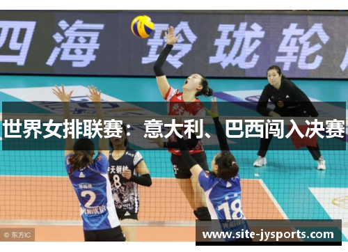 世界女排联赛:意大利、巴西闯入决赛 世界女排联赛:意大利、巴西闯入决赛