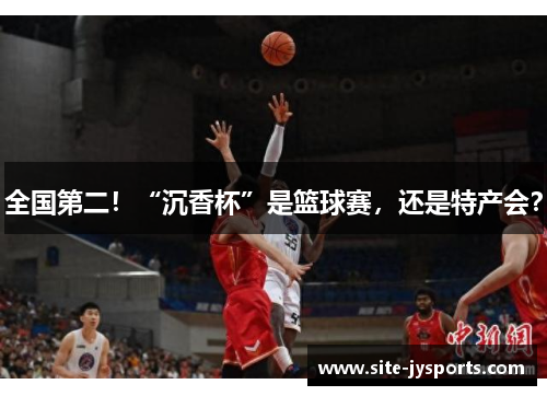 全国第二！“沉香杯”是篮球赛，还是特产会？