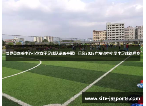 博罗县泰美中心小学女子足球队逆袭夺冠！问鼎2025广东省中小学生足球锦标赛
