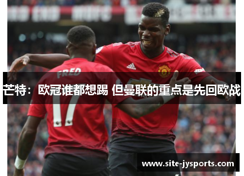 芒特：欧冠谁都想踢 但曼联的重点是先回欧战