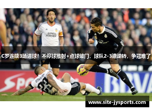 C罗连续3场进球!不停球推射+点球破门,球队2-3遭逆转,争冠难了 C罗连续3场进球!不停球推射+点球破门,球队2-3遭逆转,争冠难了