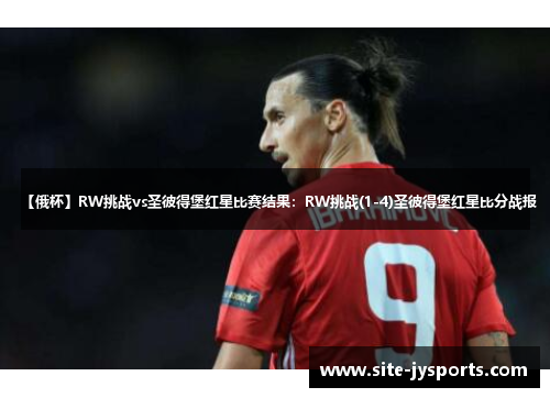 【俄杯】RW挑战vs圣彼得堡红星比赛结果：RW挑战(1-4)圣彼得堡红星比分战报
